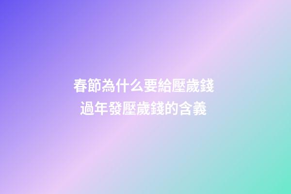 春節為什么要給壓歲錢   過年發壓歲錢的含義